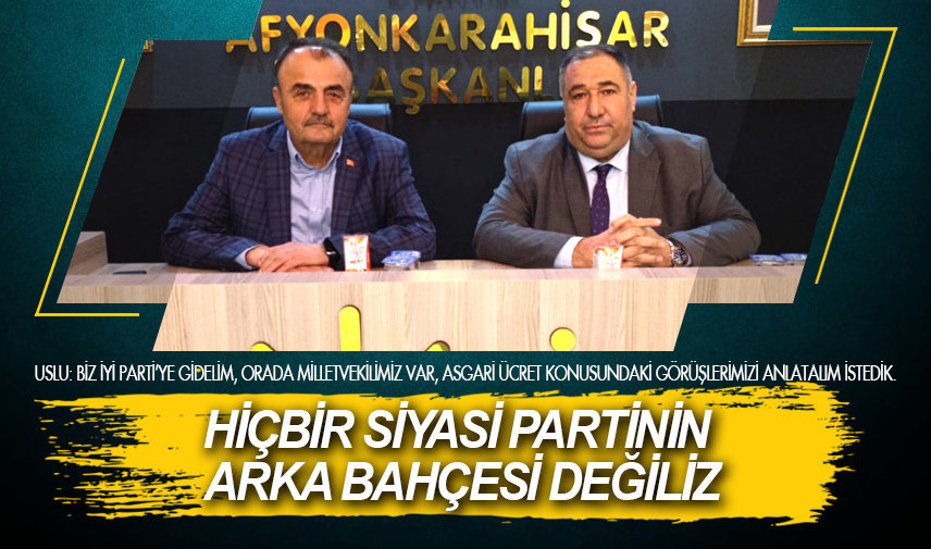 Uslu: Hiçbir siyasi partinin arka bahçesi değiliz